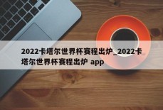 2022卡塔尔世界杯赛程出炉_2022卡塔尔世界杯赛程出炉 app