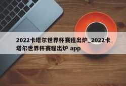 2022卡塔尔世界杯赛程出炉_2022卡塔尔世界杯赛程出炉 app