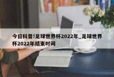 今日科普!足球世界杯2022年_足球世界杯2022年结束时间