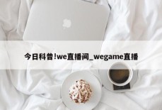 今日科普!we直播间_wegame直播