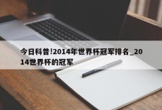 今日科普!2014年世界杯冠军排名_2014世界杯的冠军