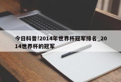 今日科普!2014年世界杯冠军排名_2014世界杯的冠军