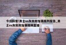 今日科普!勇士vs灰熊附加赛裁判报告_勇士vs灰熊附加赛视频直播