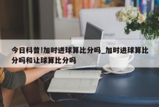 今日科普!加时进球算比分吗_加时进球算比分吗和让球算比分吗