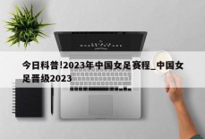 今日科普!2023年中国女足赛程_中国女足晋级2023