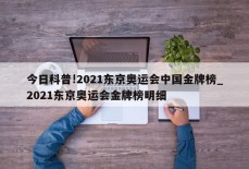 今日科普!2021东京奥运会中国金牌榜_2021东京奥运会金牌榜明细