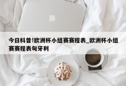 今日科普!欧洲杯小组赛赛程表_欧洲杯小组赛赛程表匈牙利