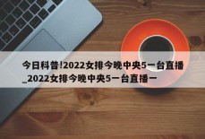 今日科普!2022女排今晚中央5一台直播_2022女排今晚中央5一台直播一