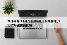 今日科普!11月7日张伟丽几点开直播_11月7号张伟丽比赛