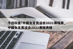 今日科普!中国女足奥运会2021赛程表_中国女足奥运会2021赛程表格