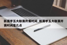 新赛季五大联赛开赛时间_新赛季五大联赛开赛时间是几点