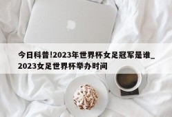 今日科普!2023年世界杯女足冠军是谁_2023女足世界杯举办时间