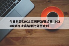 今日科普!2021欧洲杯决赛结果_2021欧洲杯决赛结果比分意大利