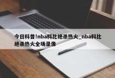 今日科普!nba科比绝杀热火_nba科比绝杀热火全场录像