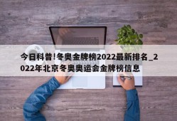 今日科普!冬奥金牌榜2022最新排名_2022年北京冬奥奥运会金牌榜信息