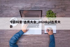 今日科普!选秀大会_2024kpl选秀大会