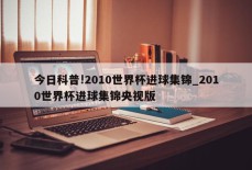 今日科普!2010世界杯进球集锦_2010世界杯进球集锦央视版