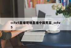 cctv5直播现场直播中国男篮_cctv5