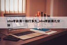 nba季前赛一般打多久_nba季前赛几分钟