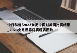 今日科普!2023女足中国对美国比赛结果_2023女足世界杯赛程表图片