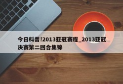 今日科普!2013亚冠赛程_2013亚冠决赛第二回合集锦