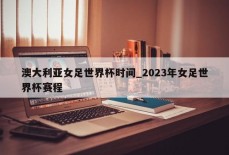 澳大利亚女足世界杯时间_2023年女足世界杯赛程