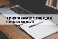 今日科普!亚洲杯赛程2021赛程表_亚洲杯赛程2021赛程表12强