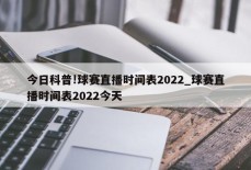 今日科普!球赛直播时间表2022_球赛直播时间表2022今天