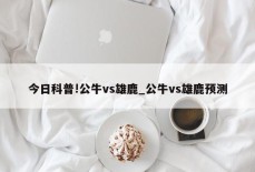 今日科普!公牛vs雄鹿_公牛vs雄鹿预测