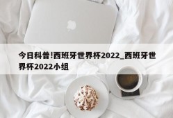 今日科普!西班牙世界杯2022_西班牙世界杯2022小组