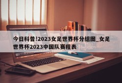 今日科普!2023女足世界杯分组图_女足世界杯2023中国队赛程表