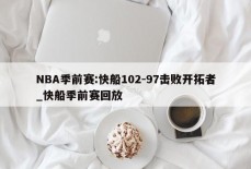 NBA季前赛:快船102-97击败开拓者_快船季前赛回放