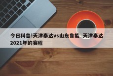 今日科普!天津泰达vs山东鲁能_天津泰达2021年的赛程