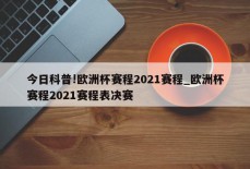 今日科普!欧洲杯赛程2021赛程_欧洲杯赛程2021赛程表决赛