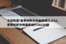 今日科普!世界杯积分榜最新排行2022_世界杯积分榜最新排行2022E组