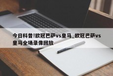 今日科普!欧冠巴萨vs皇马_欧冠巴萨vs皇马全场录像回放