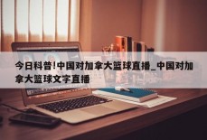 今日科普!中国对加拿大篮球直播_中国对加拿大篮球文字直播