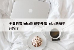 今日科普!nba新赛季开始_nba新赛季开始了