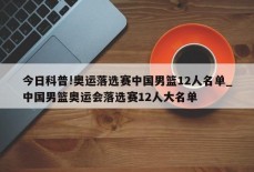 今日科普!奥运落选赛中国男篮12人名单_中国男篮奥运会落选赛12人大名单