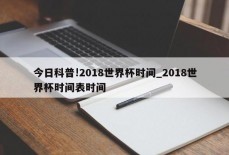 今日科普!2018世界杯时间_2018世界杯时间表时间