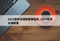 2023世界女排联赛赛程表_2023世界女排联赛