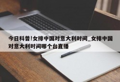 今日科普!女排中国对意大利时间_女排中国对意大利时间哪个台直播