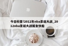 今日科普!2012年nba圣诞大战_2012nba圣诞大战掘金快船