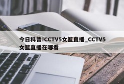 今日科普!CCTV5女篮直播_CCTV5女篮直播在哪看