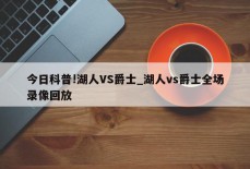 今日科普!湖人VS爵士_湖人vs爵士全场录像回放