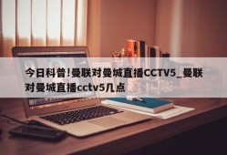 今日科普!曼联对曼城直播CCTV5_曼联对曼城直播cctv5几点