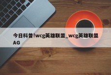 今日科普!wcg英雄联盟_wcg英雄联盟AG