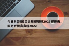 今日科普!国足世预赛赛程2021赛程表_国足世预赛赛程2022