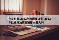 今日科普!2012年欧洲杯决赛_2012年欧洲杯决赛西班牙vs意大利