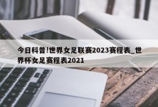 今日科普!世界女足联赛2023赛程表_世界杯女足赛程表2021